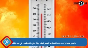 «تغير مفاجئ» درجة الحرارة اليوم كيف يؤثر على الطقس في مدينتك